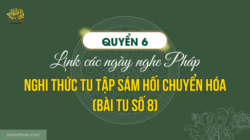 Quyển 6 - Link các ngày nghe Pháp - Nghi thức tu tập sám hối chuyển hóa (bài tu số 8)